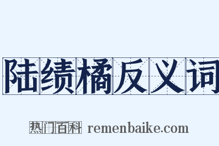 陆绩橘反义词是什么意思的图片